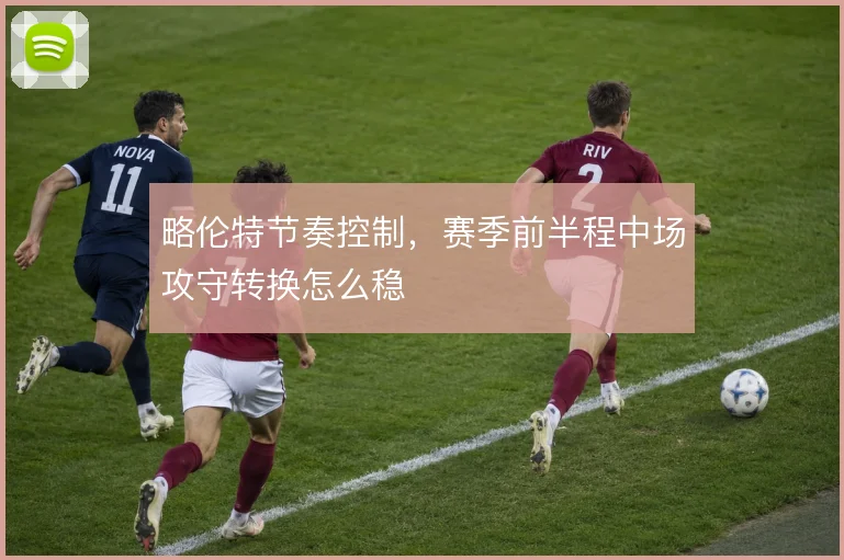略伦特节奏控制，赛季前半程中场攻守转换怎么稳