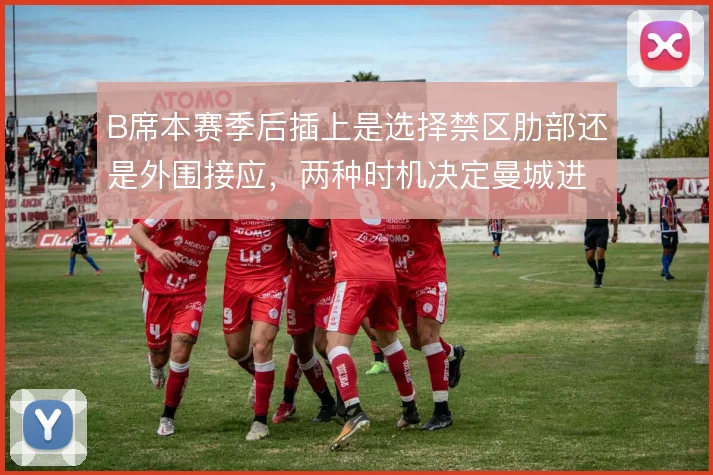 B席本赛季后插上是选择禁区肋部还是外围接应，两种时机决定曼城进攻层次
