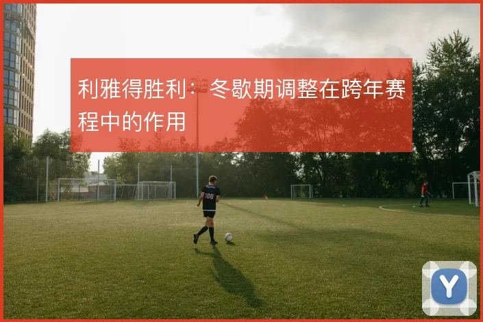 利雅得胜利:冬歇期调整在跨年赛程中的作用
