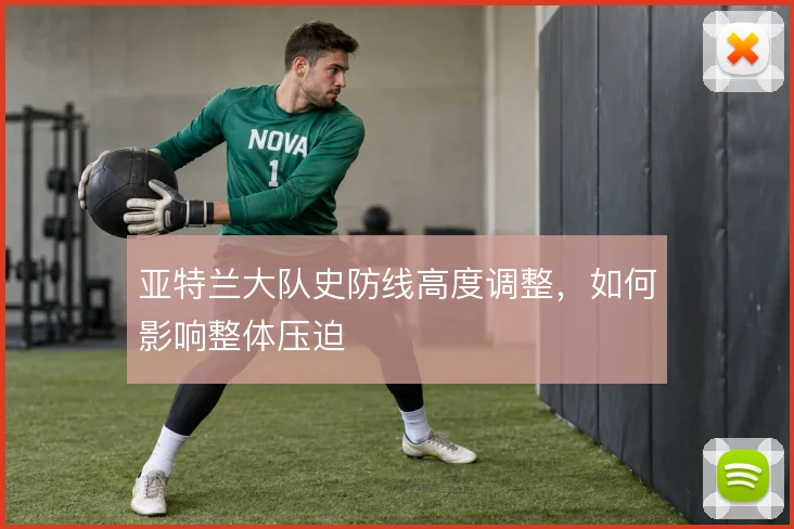 亚特兰大队史防线高度调整,如何影响整体压迫