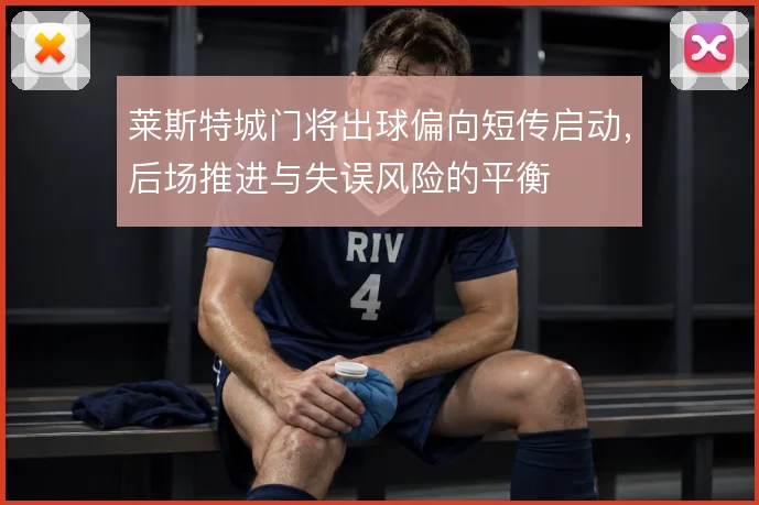 莱斯特城门将出球偏向短传启动，后场推进与失误风险的平衡