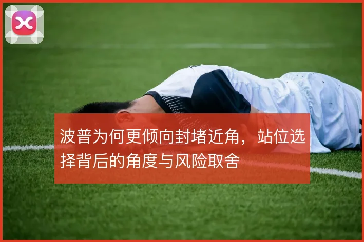 波普为何更倾向封堵近角,站位选择背后的角度与风险取舍