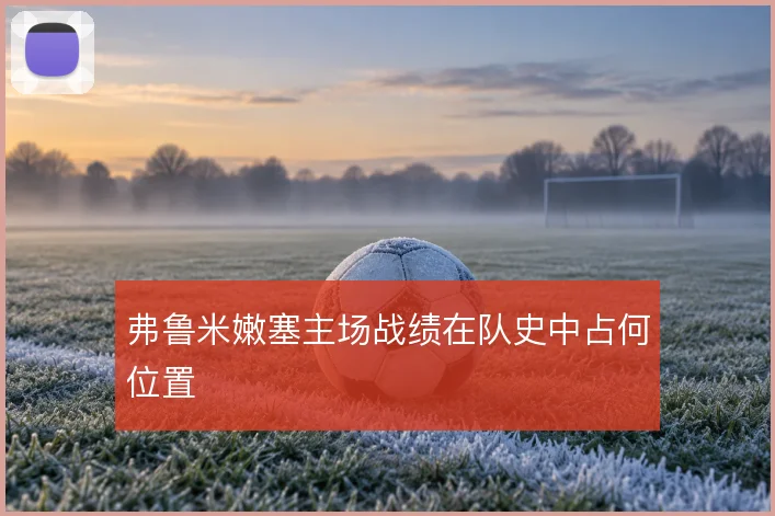弗鲁米嫩塞主场战绩在队史中占何位置