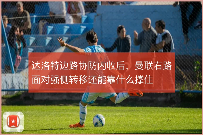 达洛特边路协防内收后，曼联右路面对强侧转移还能靠什么撑住