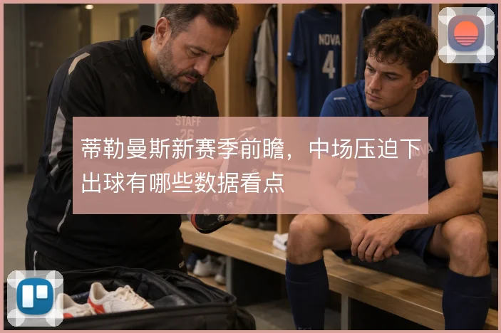 蒂勒曼斯新赛季前瞻，中场压迫下出球有哪些数据看点