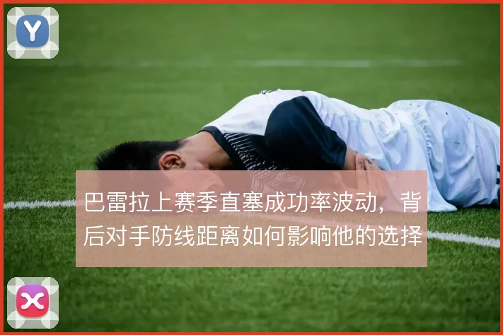 巴雷拉上赛季直塞成功率波动,背后对手防线距离如何影响他的选择