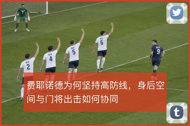 费耶诺德为何坚持高防线,身后空间与门将出击如何协同
