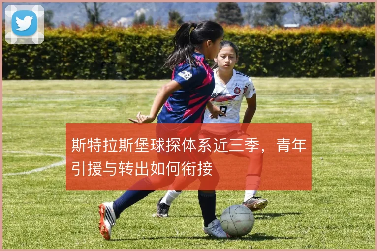 斯特拉斯堡球探体系近三季，青年引援与转出如何衔接