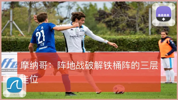 摩纳哥：阵地战破解铁桶阵的三层走位