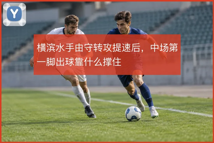 横滨水手由守转攻提速后,中场第一脚出球靠什么撑住