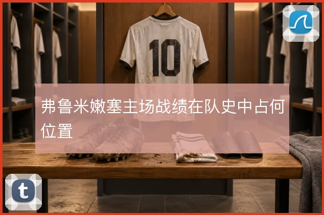 弗鲁米嫩塞主场战绩在队史中占何位置