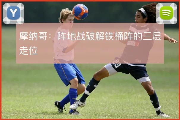 摩纳哥：阵地战破解铁桶阵的三层走位
