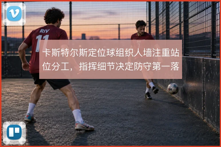 卡斯特尔斯定位球组织人墙注重站位分工,指挥细节决定防守第一落点