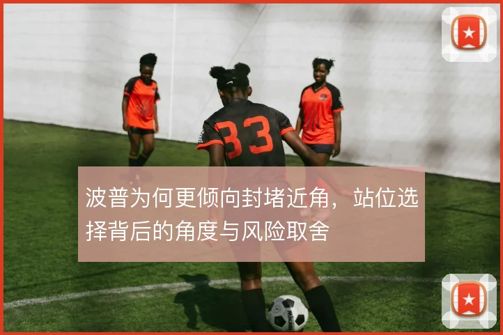 波普为何更倾向封堵近角,站位选择背后的角度与风险取舍
