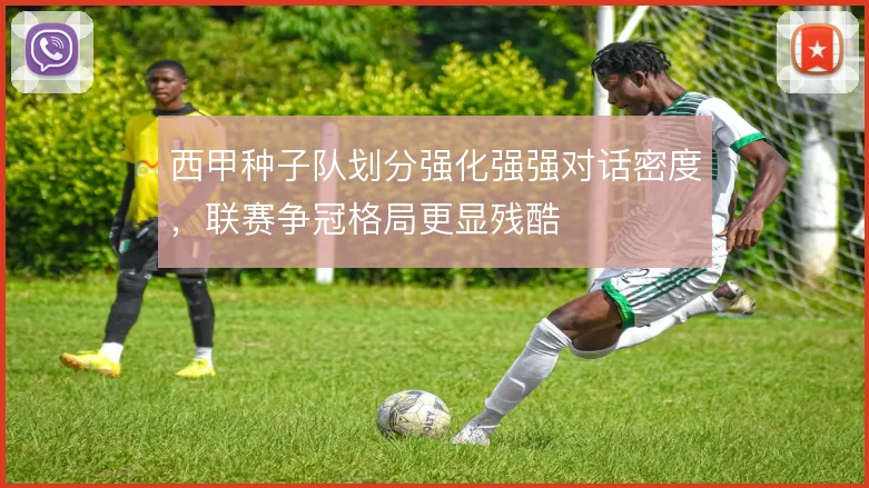西甲种子队划分强化强强对话密度,联赛争冠格局更显残酷