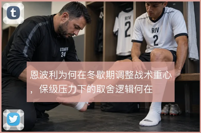 恩波利为何在冬歇期调整战术重心，保级压力下的取舍逻辑何在