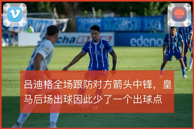 吕迪格全场跟防对方箭头中锋,皇马后场出球因此少了一个出球点