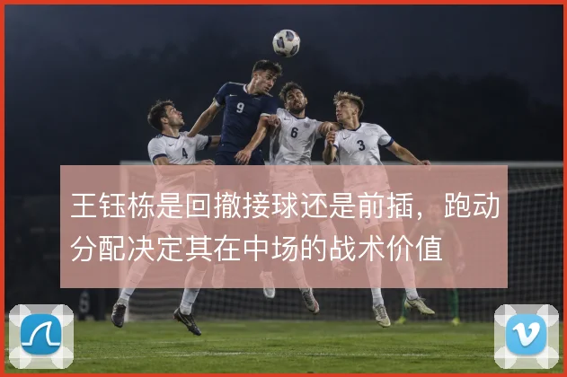 王钰栋是回撤接球还是前插，跑动分配决定其在中场的战术价值