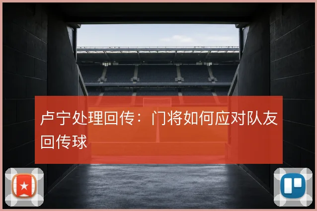 卢宁处理回传:门将如何应对队友回传球