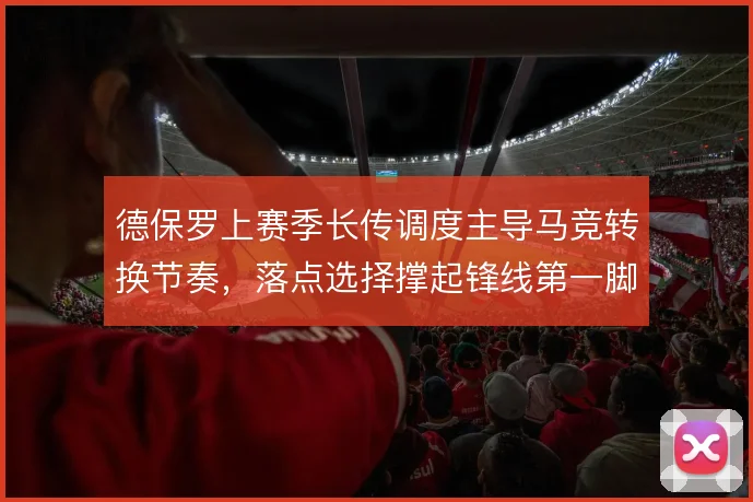 德保罗上赛季长传调度主导马竞转换节奏,落点选择撑起锋线第一脚触球质量