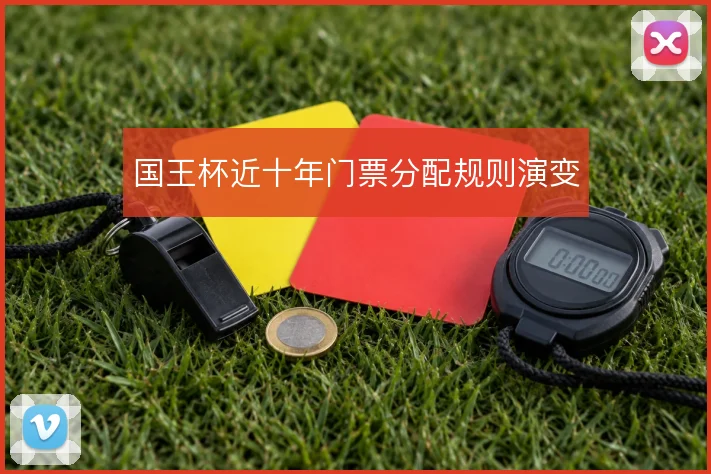 国王杯近十年门票分配规则演变