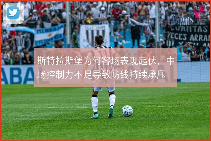 斯特拉斯堡为何客场表现起伏，中场控制力不足导致防线持续承压