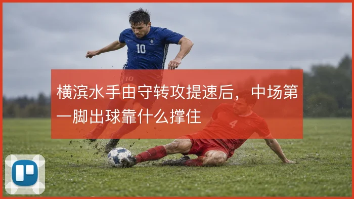 横滨水手由守转攻提速后,中场第一脚出球靠什么撑住
