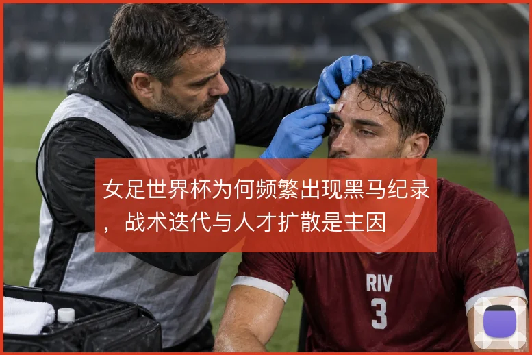 女足世界杯为何频繁出现黑马纪录，战术迭代与人才扩散是主因