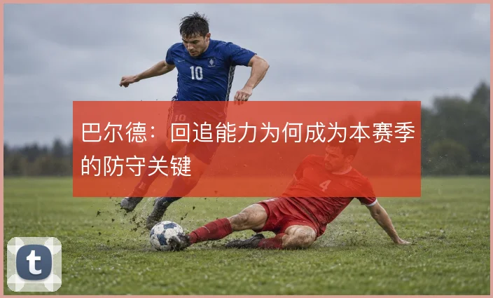 巴尔德：回追能力为何成为本赛季的防守关键