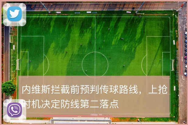 内维斯拦截前预判传球路线,上抢时机决定防线第二落点