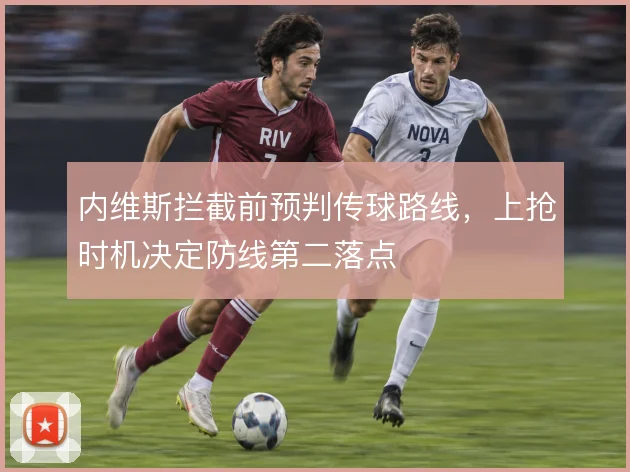 内维斯拦截前预判传球路线,上抢时机决定防线第二落点