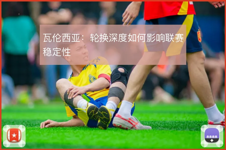 瓦伦西亚：轮换深度如何影响联赛稳定性