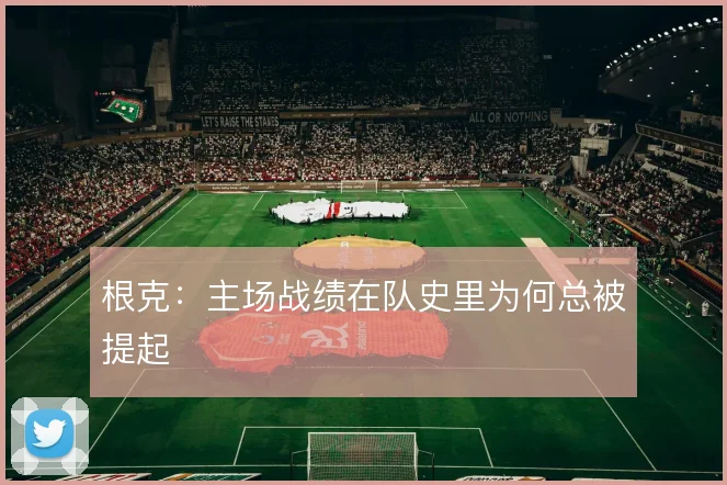 根克:主场战绩在队史里为何总被提起
