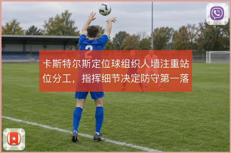 卡斯特尔斯定位球组织人墙注重站位分工,指挥细节决定防守第一落点